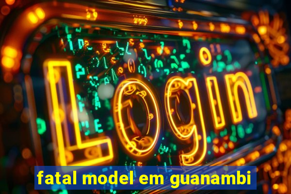 fatal model em guanambi